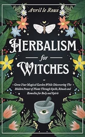 herbalism for witches grow your magical garden while discovering the hidden power of plants through spells
