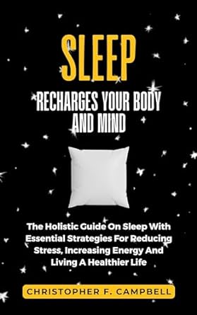 how sleep recharges your body and mind the holistic guide on sleep with essential strategies for reducing