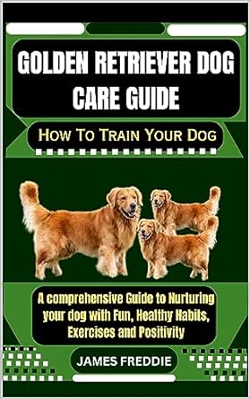 golden retriever dog care guide how to train your dog a comprehensive guide to nurturing your dog with fun