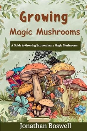 growing magic mushroom a guide to growing extraordinary magic mushrooms 1st edition jonathan boswell