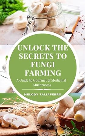 unlock the secrets to fungi farming a guide to gourmet and medicinal mushrooms 1st edition melody taliaferro