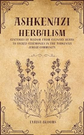 ashkenazi herbalism centuries of wisdom from culinary herbs to sacred ceremonies in the ashkenazi jewish