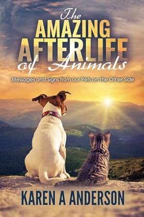 the amazing afterlife of animals messages and signs from our pets on the other side 1st edition karen a