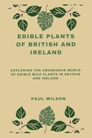 edible wild plants of british and ireland exploring the abundance world of edible wild plants in the uk
