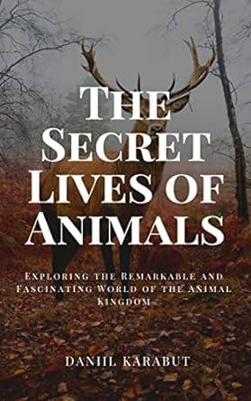 the secret lives of animals exploring the remarkable and fascinating world of the animal kingdom 1st edition