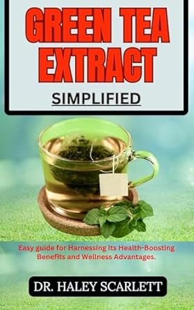 green tea extract simplified easy guide for harnessing its health boosting benefits and wellness advantages