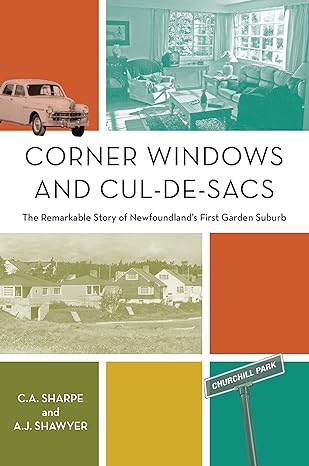 corner windows and cul de sacs the remarkable story of newfoundlands first garden suburb 1st edition c a