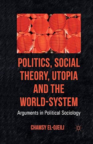 politics social theory utopia and the world system arguments in political sociology 1st edition c el ojeili