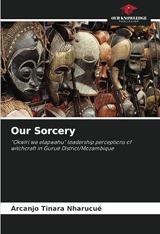 our sorcery okwiri wa elapwahu leadership perceptions of witchcraft in gurue district/mozambique 1st edition