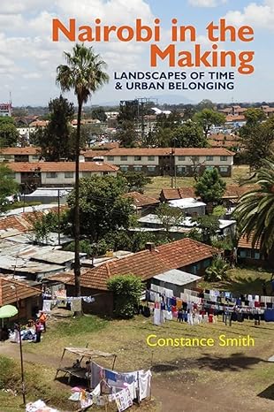 nairobi in the making landscapes of time and urban belonging 1st edition constance smith 1847013260,