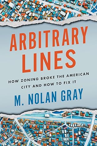 arbitrary lines how zoning broke the american city and how to fix it 1st edition m nolan gray 1642832545,