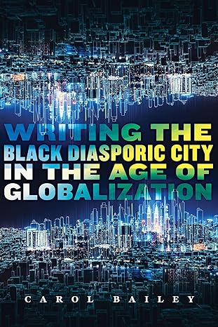 writing the black diasporic city in the age of globalization 1st edition carol bailey 1978829663,