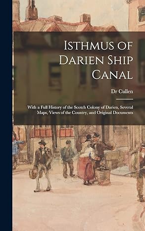 isthmus of darien ship canal with a full history of the scotch colony of darien several maps views of the