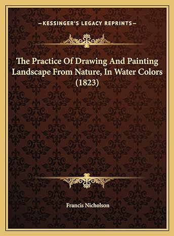 the practice of drawing and painting landscape from nature in water colors 1st edition francis nicholson