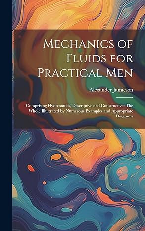 mechanics of fluids for practical men comprising hydrostatics descriptive and constructive the whole