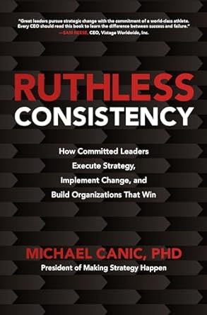 ruthless consistency how committed leaders execute strategy implement change and build organizations that win