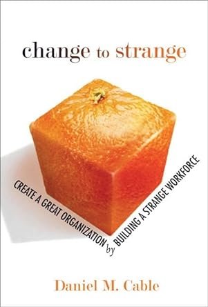 change to strange create a great organization by building a strange workforce 1st edition daniel m cable