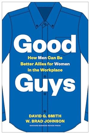 good guys how men can be better allies for women in the workplace 1st edition david g smith ,w brad johnson