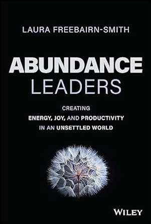 abundance leaders creating energy joy and productivity in an unsettled world 1st edition laura freebairn