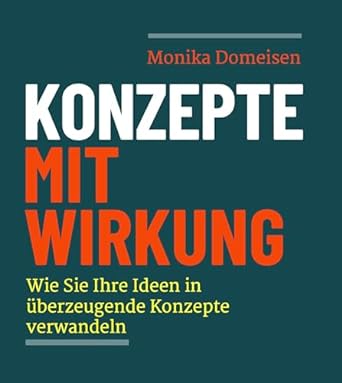 konzepte mit wirkung wie sie ihre ideen in uberzeugende konzepte verwandeln 1st edition monika domeisen