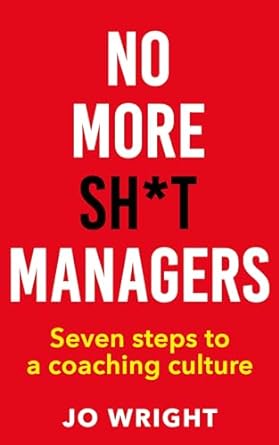 no more sh t managers seven steps to a coaching culture 1st edition jo wright b0cnw5sh5j