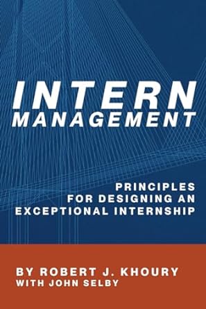 intern management principles for designing an exceptional internship 1st edition robert j khoury ,john selby
