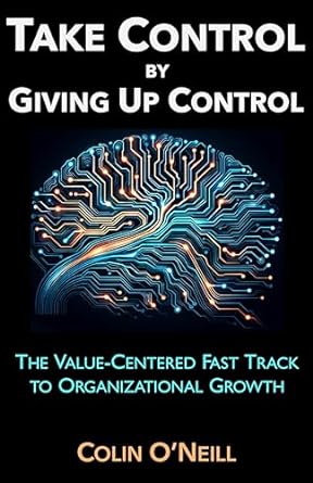 take control by giving up control the value centered fast track to organizational growth 1st edition colin