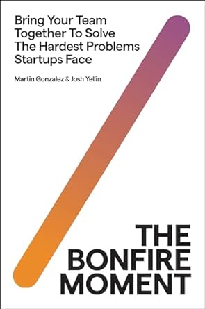 the bonfire moment bring your team together to solve the hardest issues startups face 1st edition martin