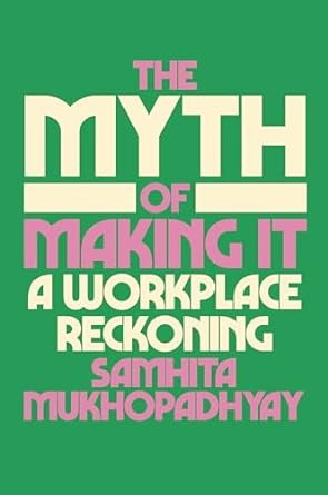 the myth of making it a workplace reckoning 1st edition samhita mukhopadhyay 059344809x, 978-0593448090