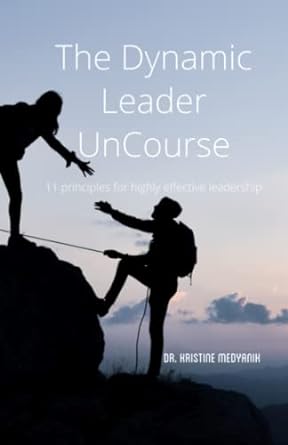 the dynamic leader uncourse 11 principles for highly effective leadership 1st edition dr kristine k medyanik