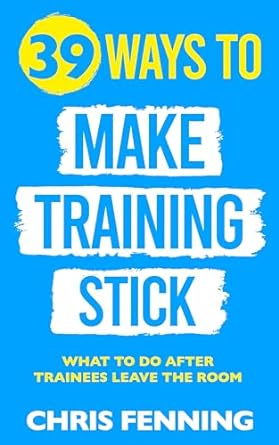 39 ways to make training stick what to do after trainees leave the room 1st edition chris fenning b08n111n4b,