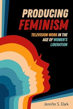 producing feminism television work in the age of womens liberation 1st edition jennifer s clark b0cqszdncd,