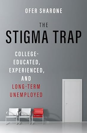 the stigma trap college educated experienced and long term unemployed 1st edition ofer sharone b00e6jtpwk,