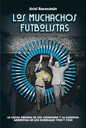 los muchachos futbolistas la lucha gremial de los jugadores y la ausencia argentina de los mundiales 1950 y