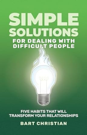 simple solutions for dealing with difficult people five habits that will transform your relationships 1st