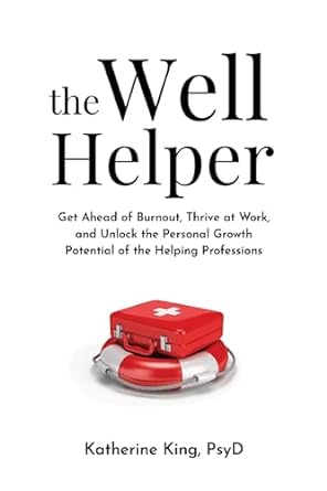 the well helper get ahead of burnout thrive at work and unlock the personal growth potential of the helping