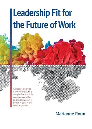 leadership fit for the future of work a leaders guide to navigate increasing complexity maximise engagement