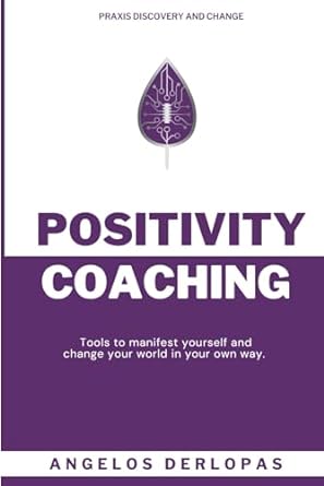 positivity coaching tools to manifest yourself and change your world in your own way 1st edition angelos