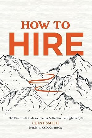 how to hire the essential guide to recruit and retain the right people 1st edition clint smith b0ccyydzz1