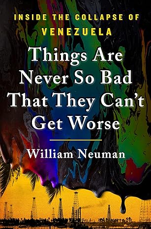things are never so bad that they cant get worse inside the collapse of venezuela 1st edition william neuman