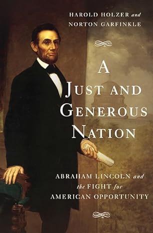 a just and generous nation abraham lincoln and the fight for american opportunity 1st edition harold holzer