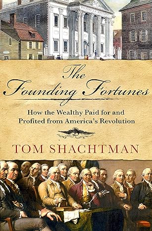 the founding fortunes how the wealthy paid for and profited from americas revolution 1st edition tom