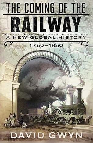 the coming of the railway a new global history 1750 1850 1st edition david gwyn 0300267894, 978-0300267891