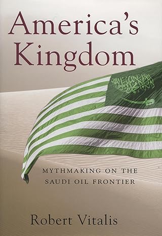 americas kingdom mythmaking on the saudi oil frontier 1st edition robert vitalis 0804754462, 978-0804754460