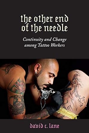 the other end of the needle continuity and change among tattoo workers 1st edition david c. lane 1978807473,