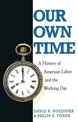 our own time a history of american labor and the working day 1st edition philip s. r. foner ,david r.