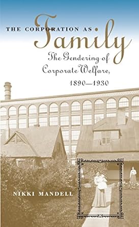 the corporation as family the gendering of corporate welfare 1890 1930 1st edition nikki mandell 0807826855,