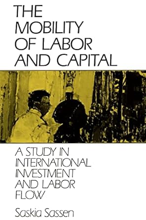 the mobility of labor and capital a study in international investment and labor flow edition saskia sassen