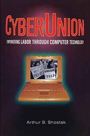 cyberunion empowering labor through computer technology 1st edition arthur b. shostack 0765604639,