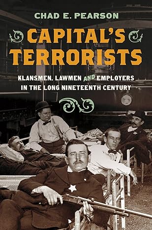 capital s terrorists klansmen lawmen and employers in the long nineteenth century 1st edition chad e. pearson